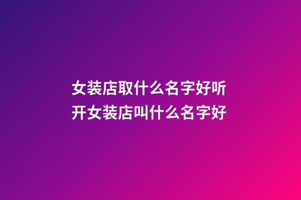 女装店取什么名字好听 开女装店叫什么名字好-第1张-店铺起名-玄机派